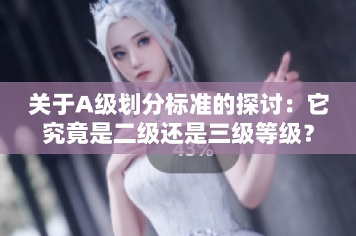 關于A級劃分標準的探討：它究竟是二級還是三級等級？