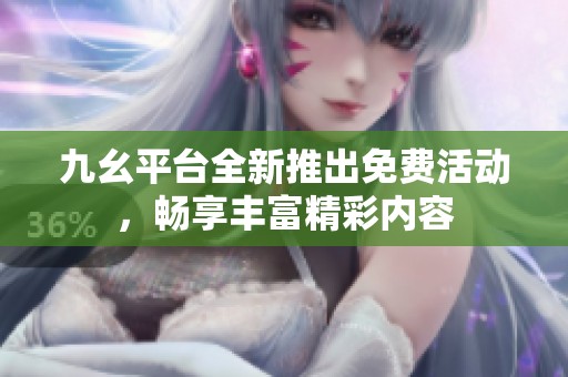九幺平臺全新推出免費活動，暢享豐富精彩內容