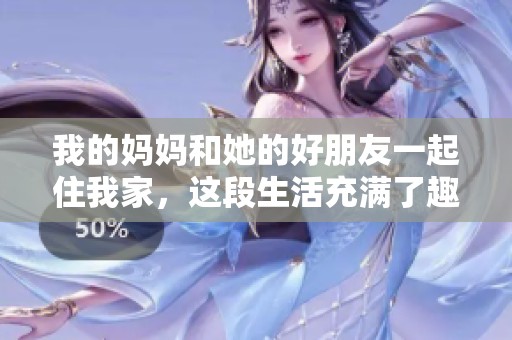 我的媽媽和她的好朋友一起住我家，這段生活充滿了趣事