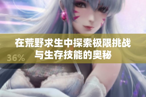 在荒野求生中探索極限挑戰與生存技能的奧秘