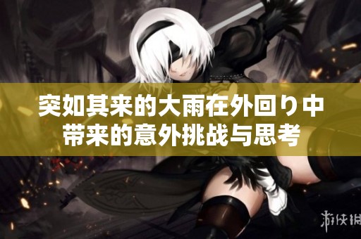 突如其來的大雨在外回り中帶來的意外挑戰與思考