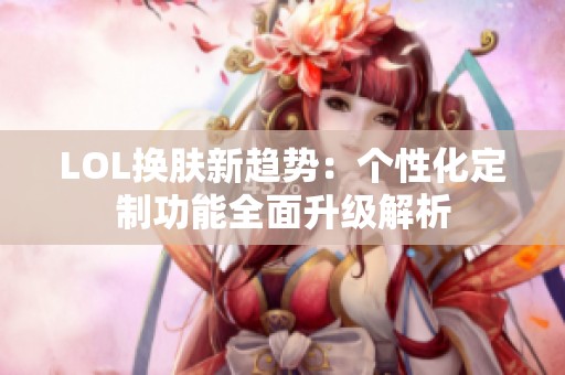LOL換膚新趨勢(shì)：個(gè)性化定制功能全面升級(jí)解析