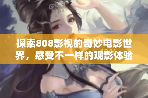探索808影視的奇妙電影世界，感受不一樣的觀影體驗