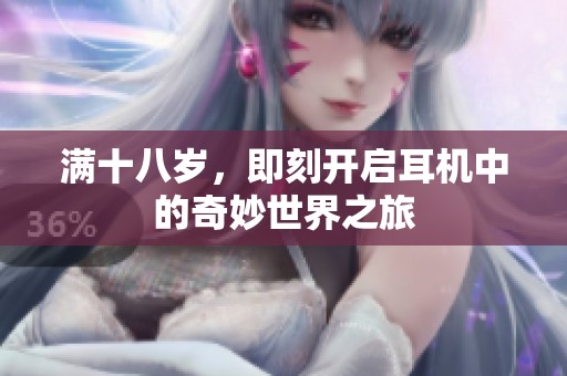 滿十八歲，即刻開(kāi)啟耳機(jī)中的奇妙世界之旅