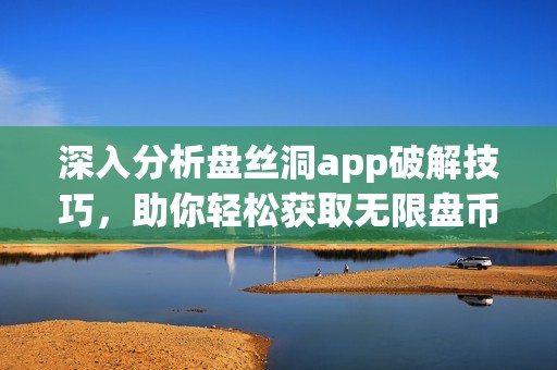 深入分析盤絲洞app破解技巧，助你輕松獲取無限盤幣秘籍