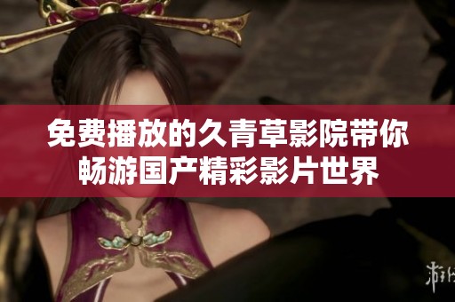 免費播放的久青草影院帶你暢游國產精彩影片世界