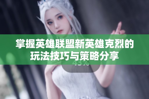 掌握英雄聯盟新英雄克烈的玩法技巧與策略分享