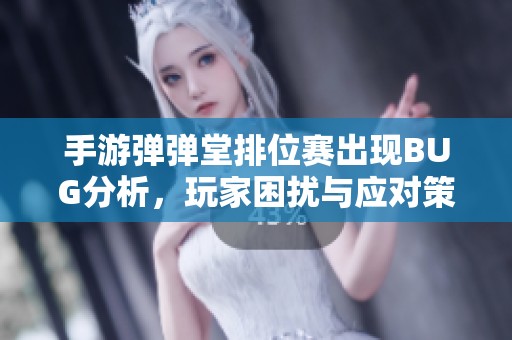 手游彈彈堂排位賽出現(xiàn)BUG分析，玩家困擾與應對策略探討