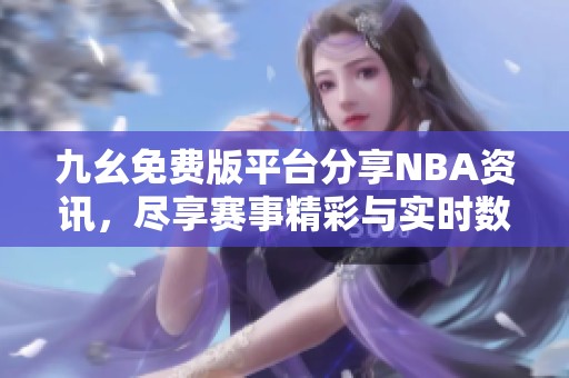 九幺免費版平臺分享NBA資訊，盡享賽事精彩與實時數據