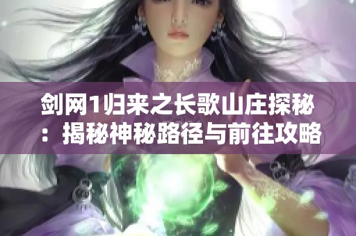 劍網1歸來之長歌山莊探秘：揭秘神秘路徑與前往攻略