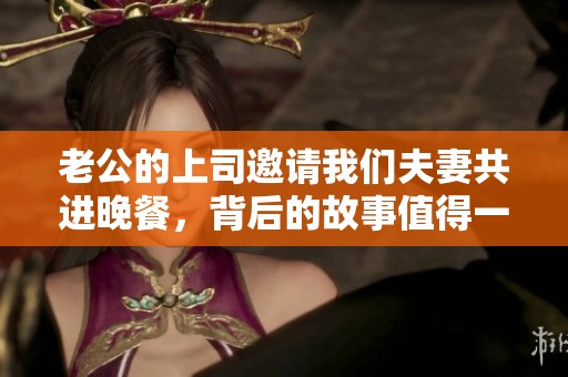 老公的上司邀請我們夫妻共進晚餐，背后的故事值得一說