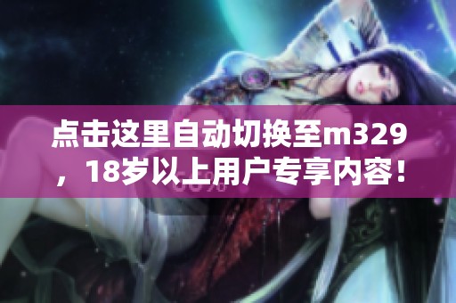 點(diǎn)擊這里自動(dòng)切換至m329，18歲以上用戶(hù)專(zhuān)享內(nèi)容！