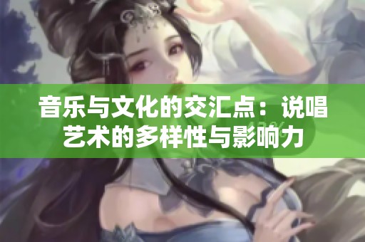 音樂與文化的交匯點：說唱藝術(shù)的多樣性與影響力