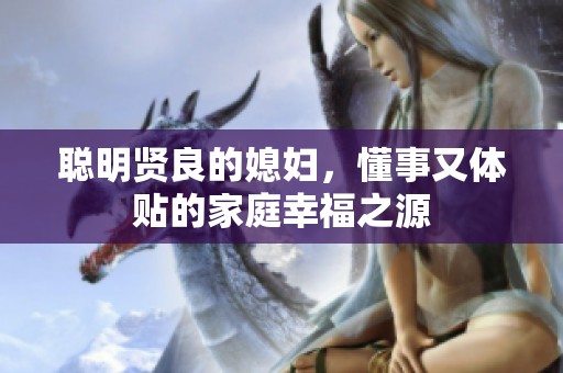 聰明賢良的媳婦，懂事又體貼的家庭幸福之源