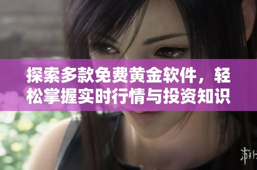 探索多款免費黃金軟件，輕松掌握實時行情與投資知識