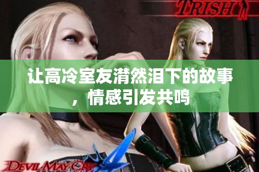 讓高冷室友潸然淚下的故事，情感引發共鳴