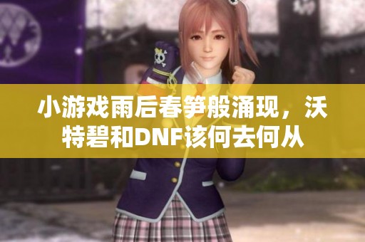 小游戲雨后春筍般涌現(xiàn)，沃特碧和DNF該何去何從