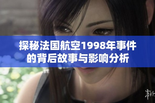 探秘法國(guó)航空1998年事件的背后故事與影響分析