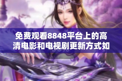 免費觀看8848平臺上的高清電影和電視劇更新方式如何選擇
