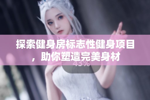 探索健身房標志性健身項目，助你塑造完美身材