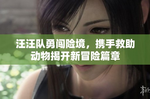 汪汪隊勇闖險境，攜手救助動物揭開新冒險篇章