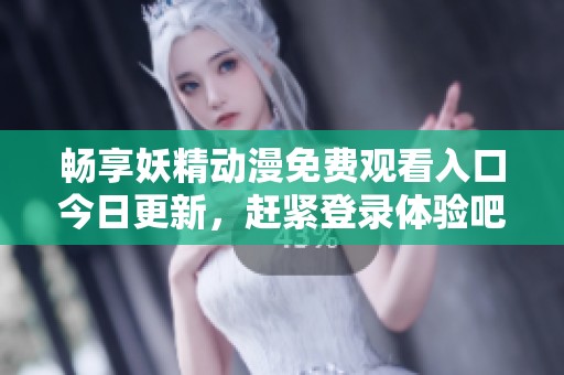 暢享妖精動漫免費觀看入口今日更新，趕緊登錄體驗吧