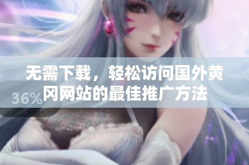 無需下載，輕松訪問國外黃岡網(wǎng)站的最佳推廣方法