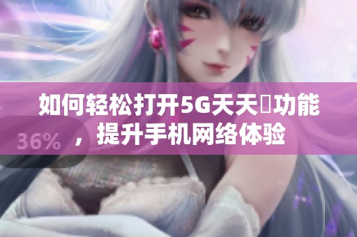 如何輕松打開5G天天奭功能，提升手機網絡體驗