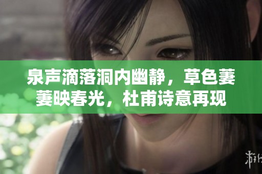 泉聲滴落洞內(nèi)幽靜，草色萋萋映春光，杜甫詩(shī)意再現(xiàn)