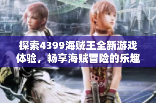 探索4399海賊王全新游戲體驗，暢享海賊冒險的樂趣