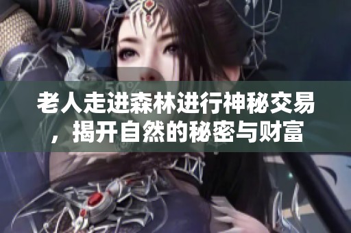 老人走進森林進行神秘交易，揭開自然的秘密與財富