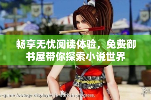 暢享無憂閱讀體驗，免費御書屋帶你探索小說世界