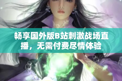 暢享國外版B站刺激戰場直播，無需付費盡情體驗