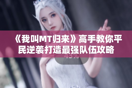 《我叫MT歸來》高手教你平民逆襲打造最強(qiáng)隊伍攻略