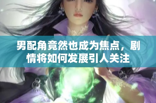 男配角竟然也成為焦點，劇情將如何發展引人關注