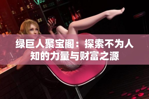 綠巨人聚寶閣：探索不為人知的力量與財富之源