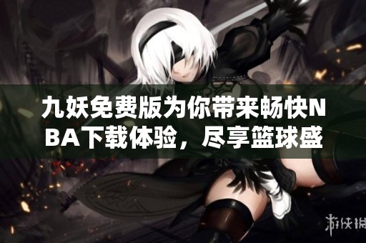 九妖免費(fèi)版為你帶來暢快NBA下載體驗，盡享籃球盛宴
