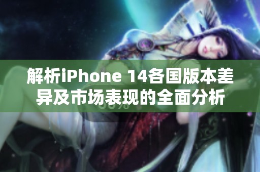 解析iPhone 14各國版本差異及市場表現的全面分析