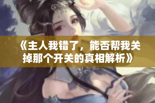 《主人我錯了，能否幫我關掉那個開關的真相解析》