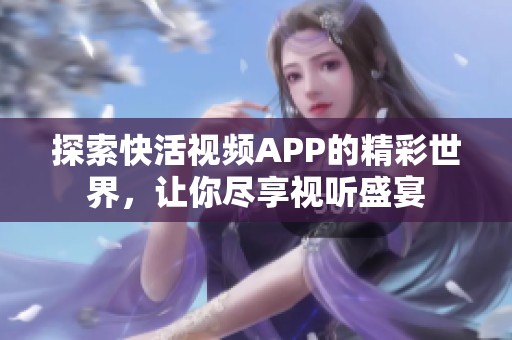 探索快活視頻APP的精彩世界，讓你盡享視聽盛宴