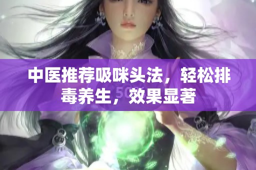 中醫推薦吸咪頭法，輕松排毒養生，效果顯著