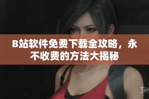 B站軟件免費下載全攻略，永不收費的方法大揭秘