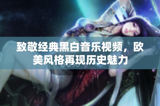 致敬經典黑白音樂視頻，歐美風格再現歷史魅力