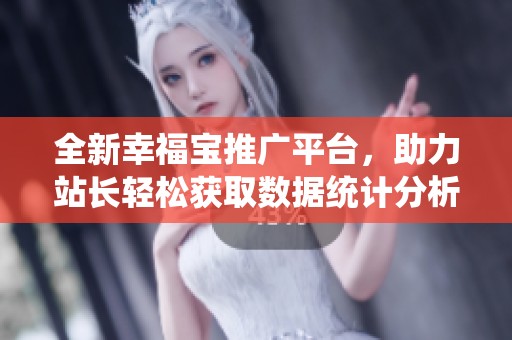 全新幸福寶推廣平臺，助力站長輕松獲取數據統計分析