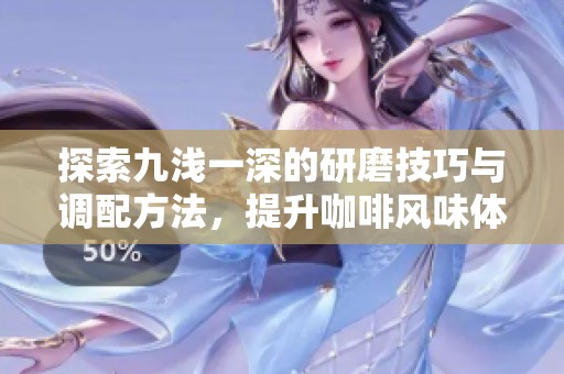 探索九淺一深的研磨技巧與調配方法，提升咖啡風味體驗
