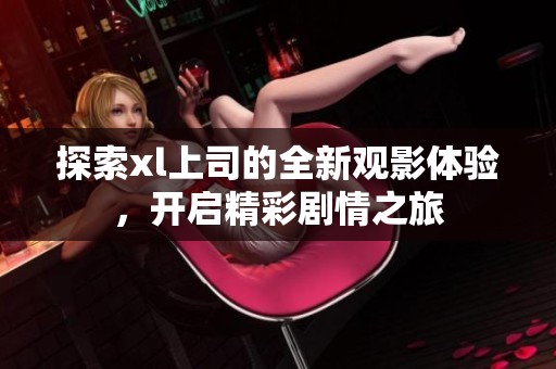 探索xl上司的全新觀影體驗，開啟精彩劇情之旅