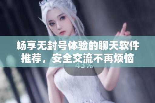 暢享無封號體驗的聊天軟件推薦，安全交流不再煩惱