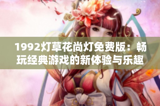 1992燈草花尚燈免費版：暢玩經典游戲的新體驗與樂趣