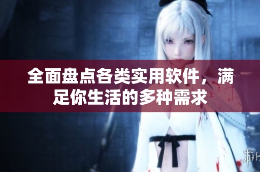 全面盤點各類實用軟件，滿足你生活的多種需求