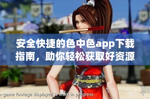 安全快捷的色中色app下載指南，助你輕松獲取好資源